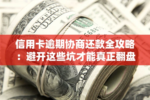 济南信用卡逾期协商还款全攻略：避开这些坑才能真正翻盘