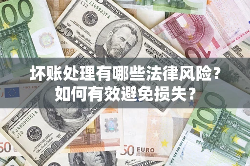 济南坏账处理有哪些法律风险？如何有效避免损失？